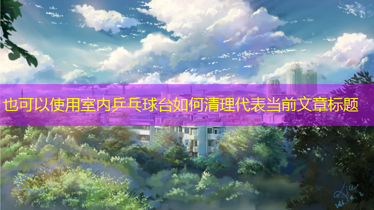 室内乒乓球台如何清理
