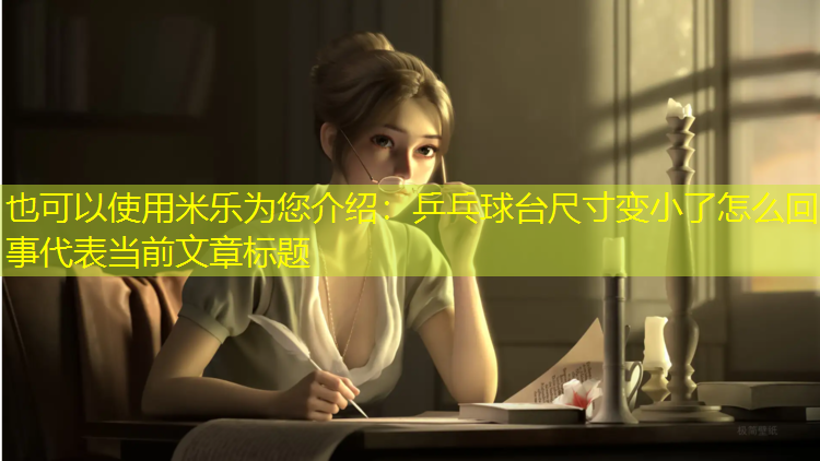 <strong>米乐为您介绍：乒乓球台尺寸变小了怎么回事</strong>