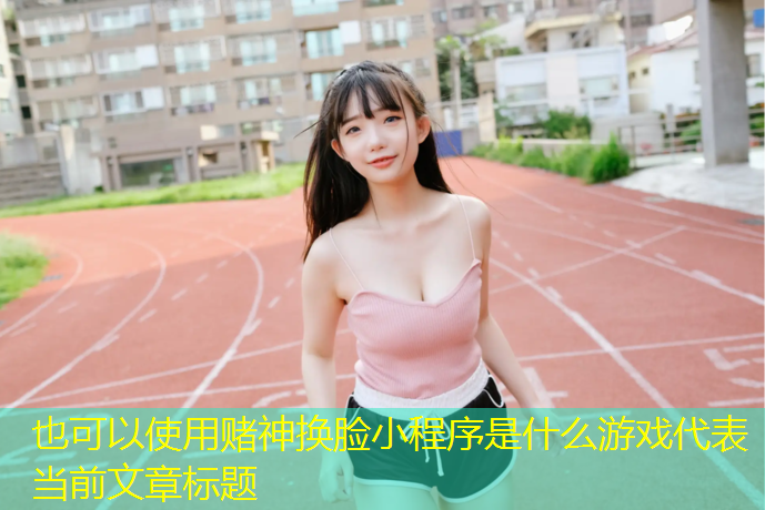 <strong>赌神换脸小程序是什么游戏</strong>