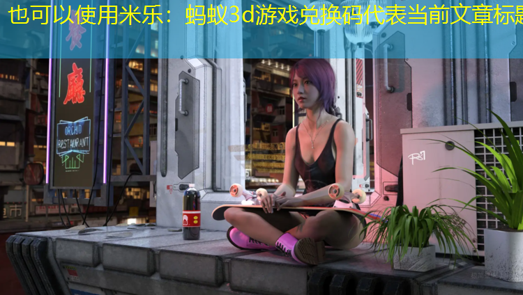 米乐：蚂蚁3d游戏兑换码