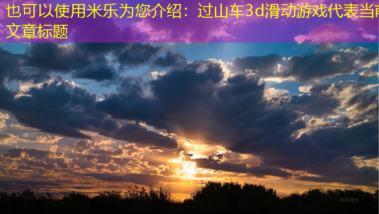<strong>米乐为您介绍：过山车3d滑动游戏</strong>