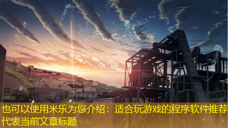 <strong>米乐为您介绍：适合玩游戏的程序软件推荐</strong>