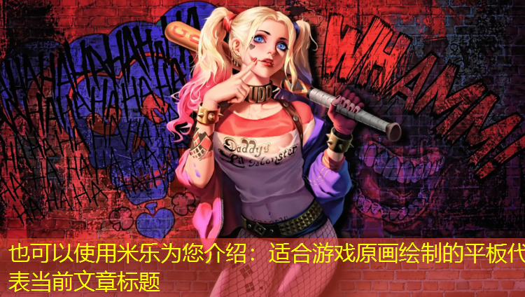 米乐为您介绍：适合游戏原画绘制的平板