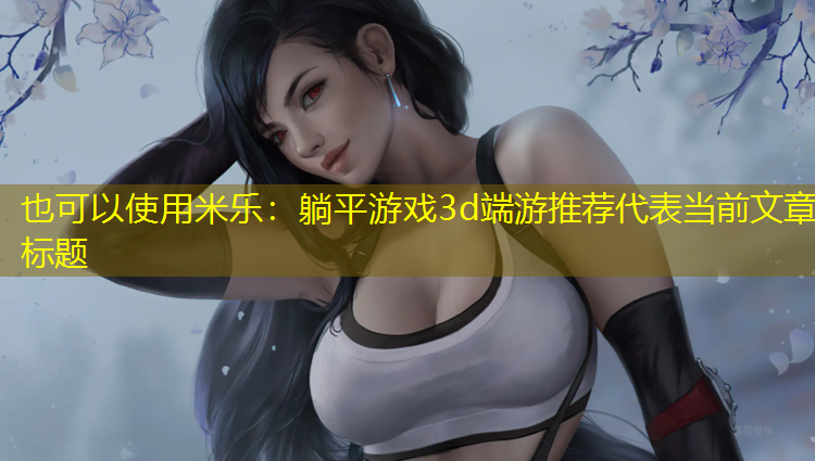 米乐：躺平游戏3d端游推荐