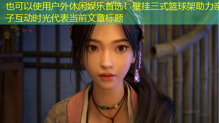 <strong>户外休闲娱乐首选！壁挂三式篮球架助力亲子互动时光</strong>