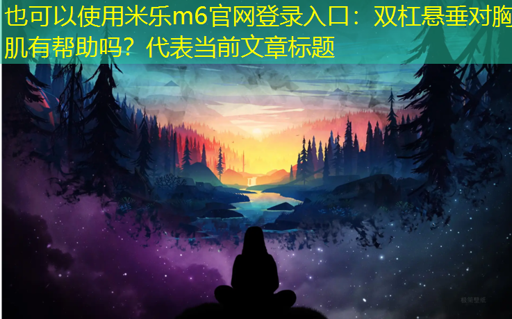 米乐m6官网登录入口：双杠悬垂对胸肌有帮助吗？