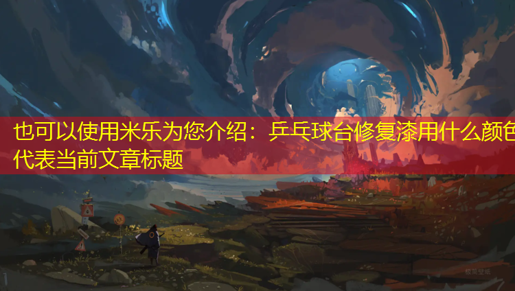 <strong>米乐为您介绍：乒乓球台修复漆用什么颜色</strong>