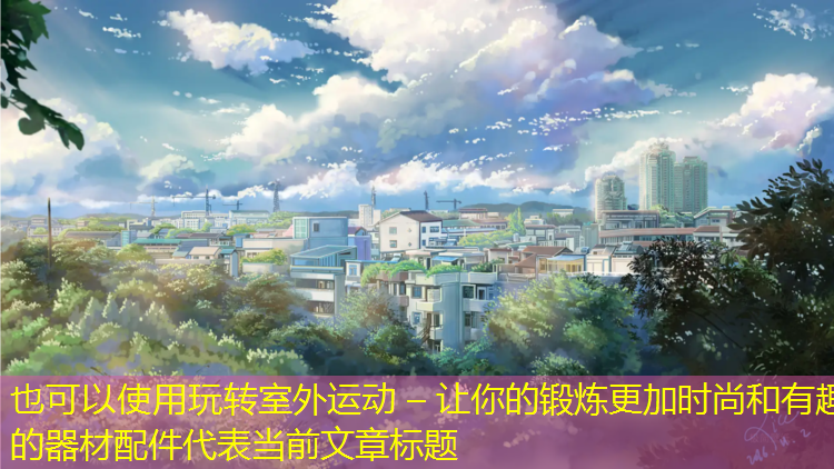 <strong>玩转室外运动 – 让你的锻炼更加时尚和有趣的器材配件</strong>
