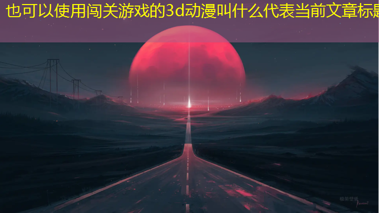 闯关游戏的3d动漫叫什么