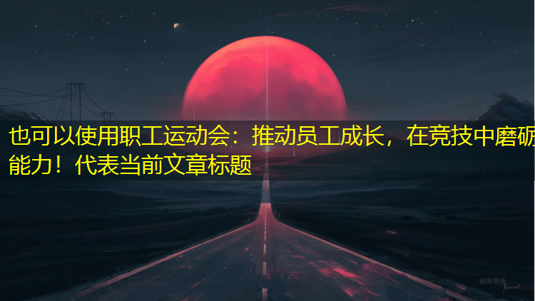 职工运动会：推动员工成长，在竞技中磨砺能力！